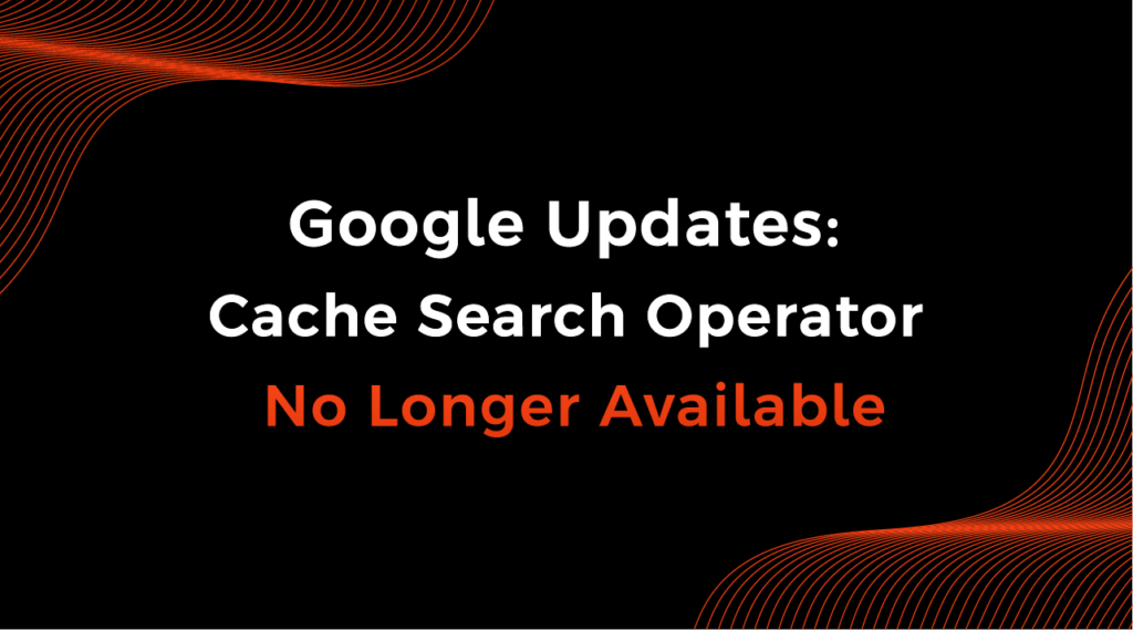 Google Updates: Cache Search Operator No Longer Available