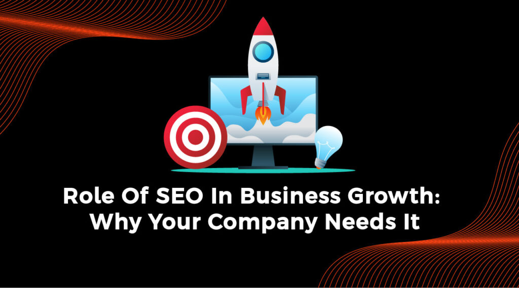 Role Of SEO In Business Growth Why Your Company Needs It