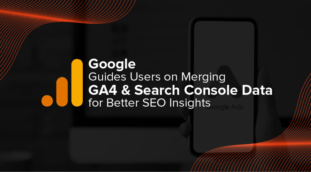 Google Guides Users on Merging GA4 and Search Console Data for Better SEO Insights