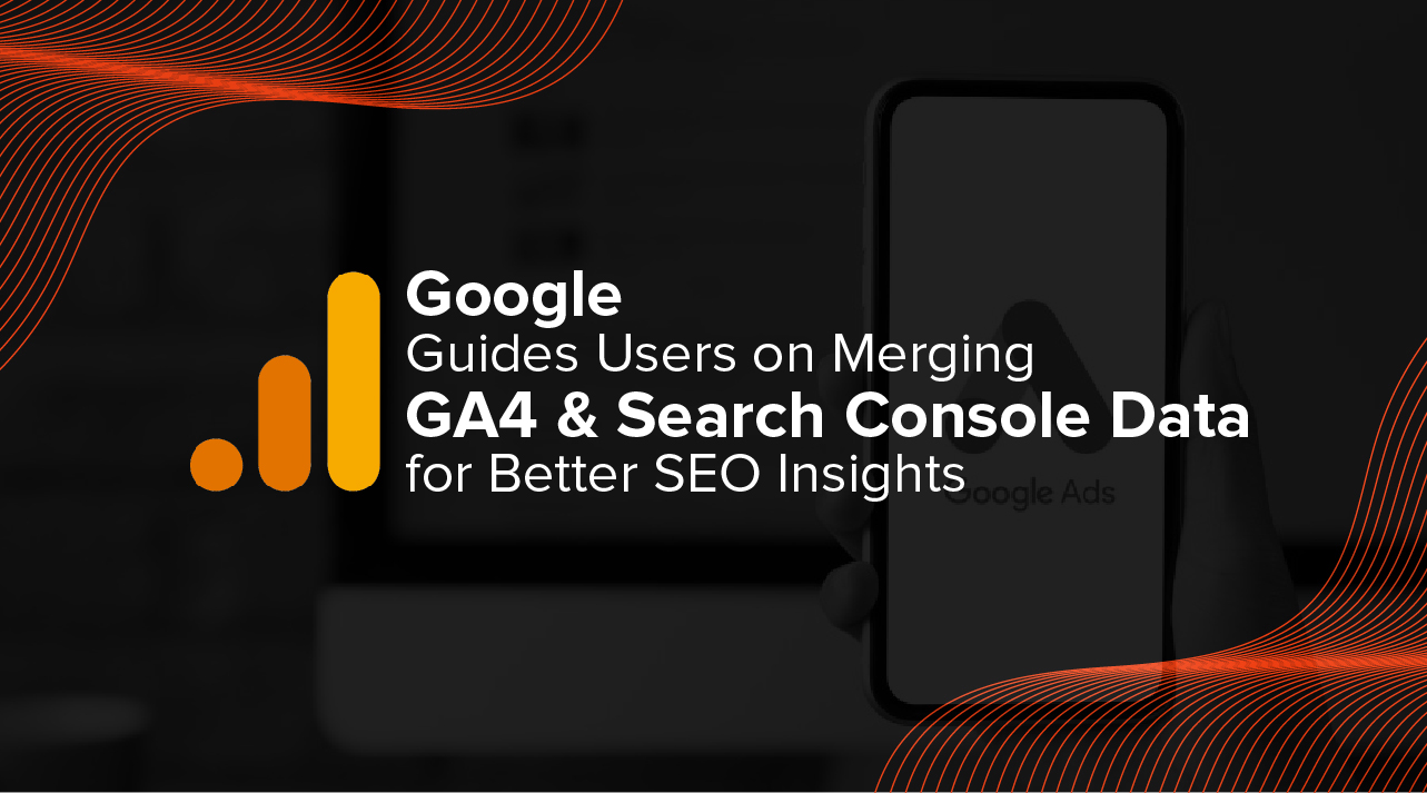 Google Guides Users on Merging GA4 and Search Console Data for Better SEO Insights